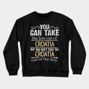 You Can Take The Boy Out Of Croatia But You Cant Take The Croatia Out Of The Boy - Gift for Croatian With Roots From Croatia Crewneck Sweatshirt